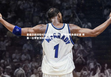 28圈-爱德华兹狂砍43分7篮板4助攻3抢断却陷负面纪录 库里一壮举登顶NBA历史首人