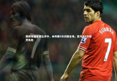 28圈网页版|西班牙国家德比评分，米利唐9分闪耀全场，亚马尔4分黯然失色