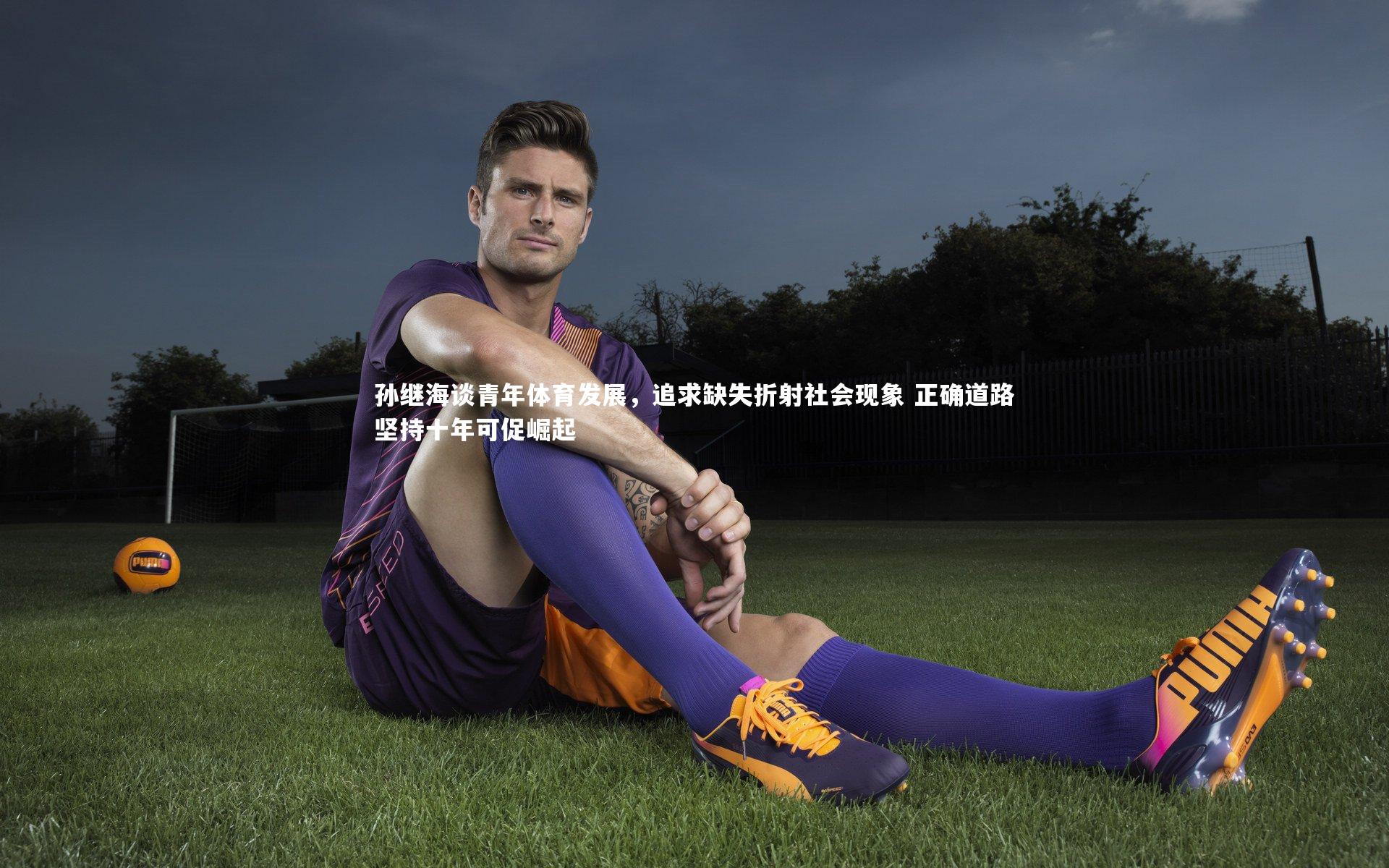 孙继海谈青年体育发展，追求缺失折射社会现象 正确道路坚持十年可促崛起
